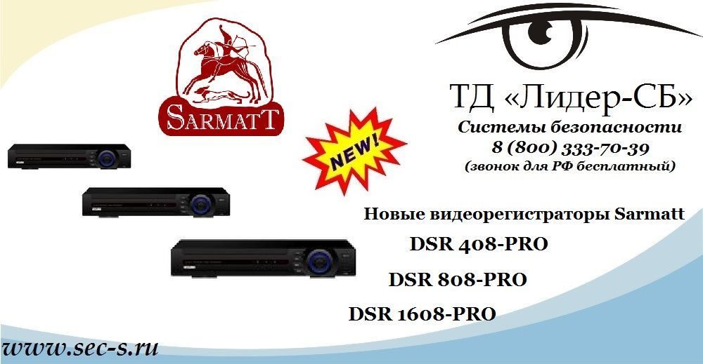 Новые видеорегистраторы Sarmatt в ТД «Лидер-СБ»
DSR 408-PRO
DSR 808-PRO
DSR 1608-PRO Новые видеорегистраторы Sarmatt в ТД «Лидер-СБ»
DSR 408-PRO
DSR 808-PRO
DSR 1608-PRO